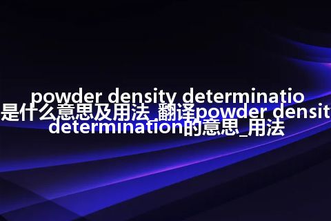 powder density determination是什么意思及用法_翻译powder density determination的意思_用法
