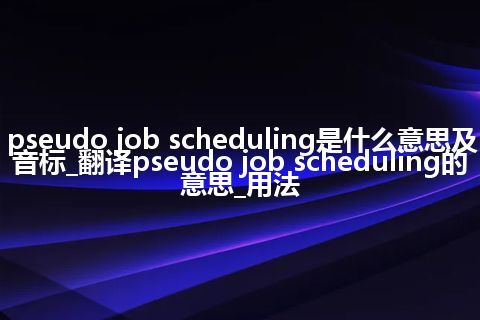 pseudo job scheduling是什么意思及音标_翻译pseudo job scheduling的意思_用法