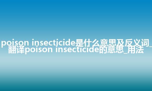 poison insecticide是什么意思及反义词_翻译poison insecticide的意思_用法