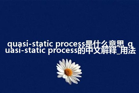 quasi-static process是什么意思_quasi-static process的中文解释_用法