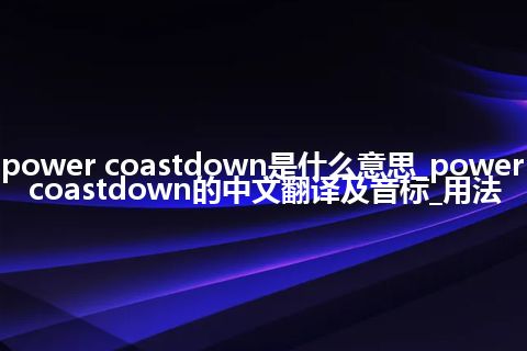 power coastdown是什么意思_power coastdown的中文翻译及音标_用法
