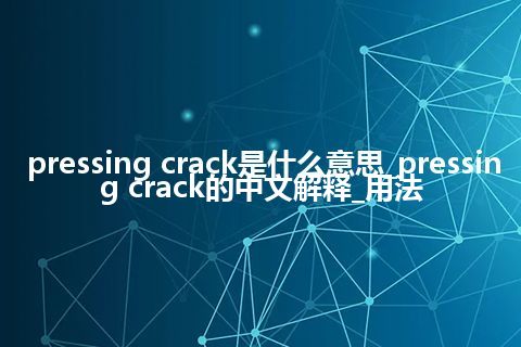pressing crack是什么意思_pressing crack的中文解释_用法