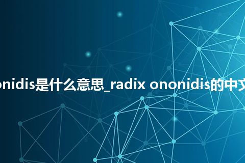 radix ononidis是什么意思_radix ononidis的中文解释_用法