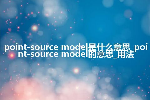 point-source model是什么意思_point-source model的意思_用法