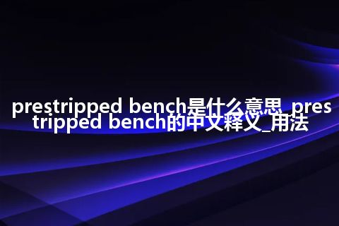 prestripped bench是什么意思_prestripped bench的中文释义_用法