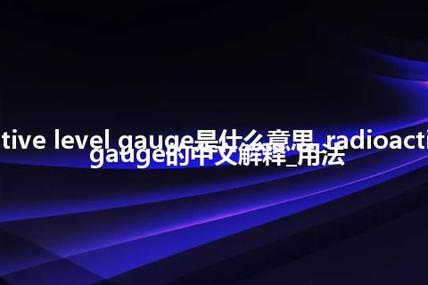 radioactive level gauge是什么意思_radioactive level gauge的中文解释_用法