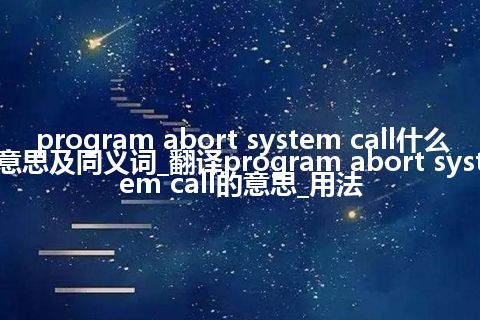 program abort system call什么意思及同义词_翻译program abort system call的意思_用法