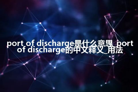 port of discharge是什么意思_port of discharge的中文释义_用法