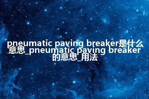 pneumatic paving breaker是什么意思_pneumatic paving breaker的意思_用法