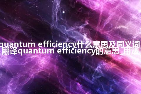 quantum efficiency什么意思及同义词_翻译quantum efficiency的意思_用法
