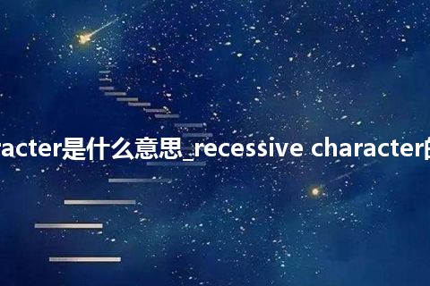 recessive character是什么意思_recessive character的中文释义_用法