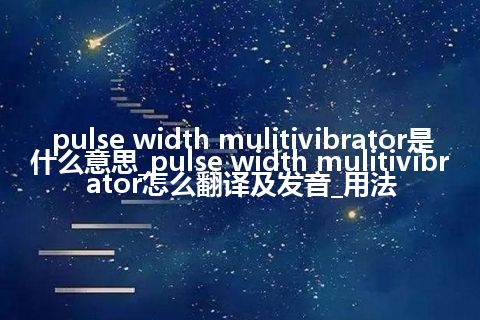 pulse width mulitivibrator是什么意思_pulse width mulitivibrator怎么翻译及发音_用法