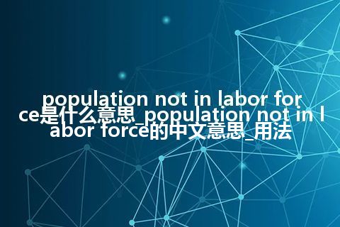 population not in labor force是什么意思_population not in labor force的中文意思_用法