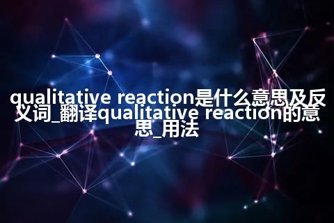 qualitative reaction是什么意思及反义词_翻译qualitative reaction的意思_用法