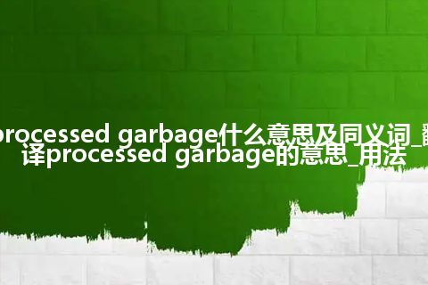 processed garbage什么意思及同义词_翻译processed garbage的意思_用法