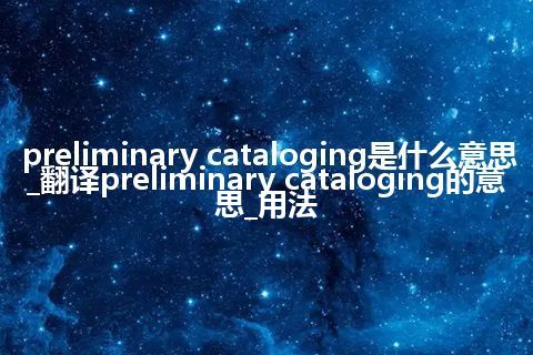preliminary cataloging是什么意思_翻译preliminary cataloging的意思_用法