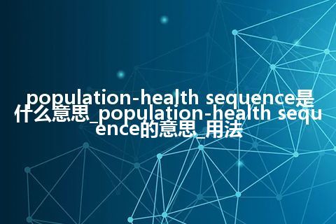 population-health sequence是什么意思_population-health sequence的意思_用法
