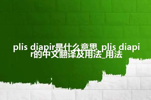 plis diapir是什么意思_plis diapir的中文翻译及用法_用法