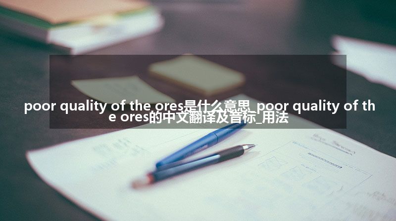 poor quality of the ores是什么意思_poor quality of the ores的中文翻译及音标_用法