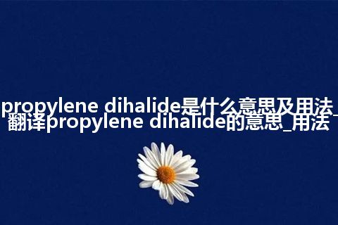 propylene dihalide是什么意思及用法_翻译propylene dihalide的意思_用法