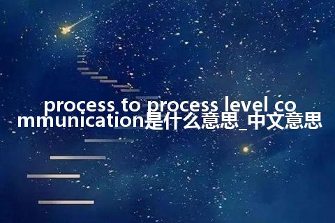 process to process level communication是什么意思_中文意思
