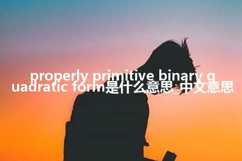 properly primitive binary quadratic form是什么意思_中文意思