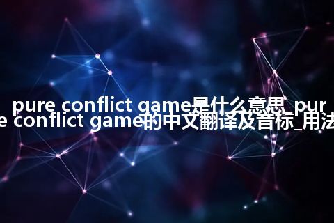 pure conflict game是什么意思_pure conflict game的中文翻译及音标_用法