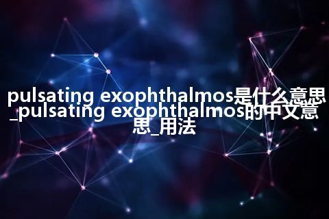 pulsating exophthalmos是什么意思_pulsating exophthalmos的中文意思_用法
