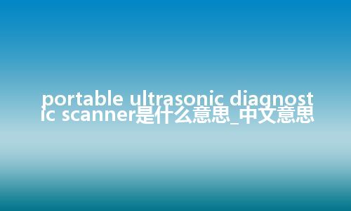 portable ultrasonic diagnostic scanner是什么意思_中文意思
