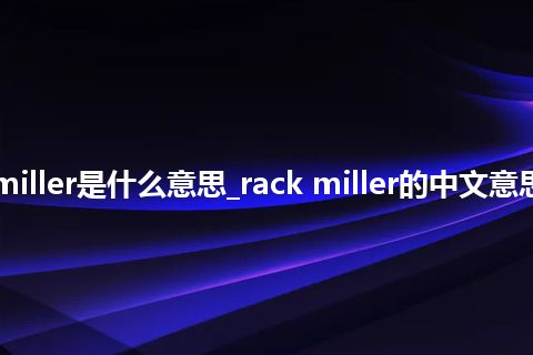 rack miller是什么意思_rack miller的中文意思_用法