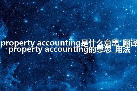 property accounting是什么意思_翻译property accounting的意思_用法