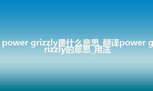 power grizzly是什么意思_翻译power grizzly的意思_用法