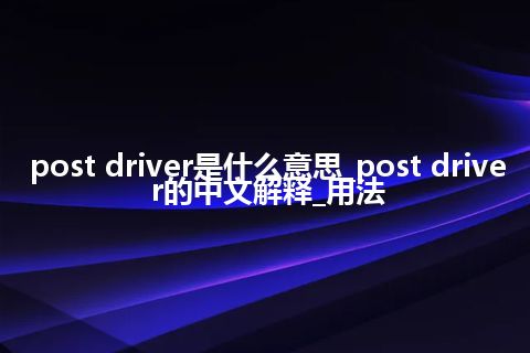 post driver是什么意思_post driver的中文解释_用法