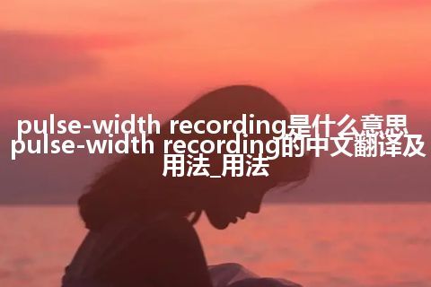pulse-width recording是什么意思_pulse-width recording的中文翻译及用法_用法