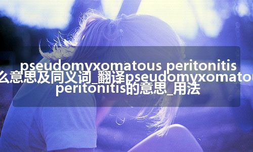 pseudomyxomatous peritonitis什么意思及同义词_翻译pseudomyxomatous peritonitis的意思_用法
