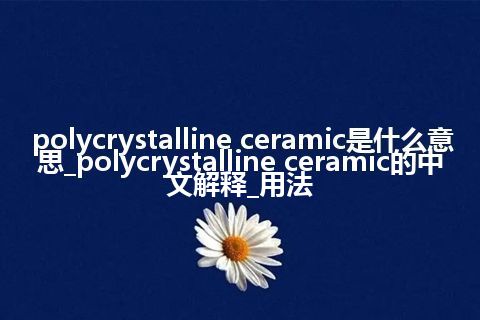 polycrystalline ceramic是什么意思_polycrystalline ceramic的中文解释_用法