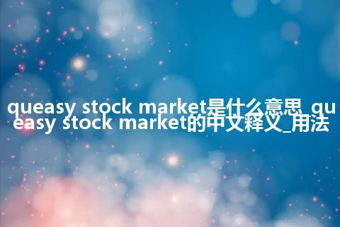 queasy stock market是什么意思_queasy stock market的中文释义_用法