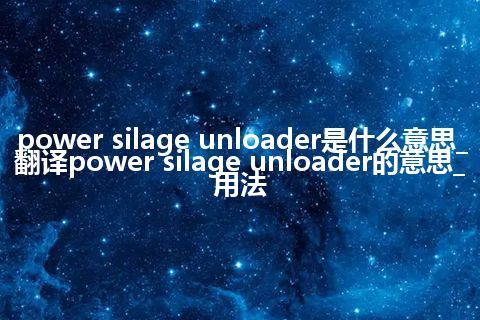 power silage unloader是什么意思_翻译power silage unloader的意思_用法
