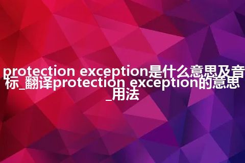 protection exception是什么意思及音标_翻译protection exception的意思_用法