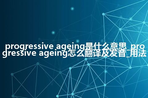 progressive ageing是什么意思_progressive ageing怎么翻译及发音_用法