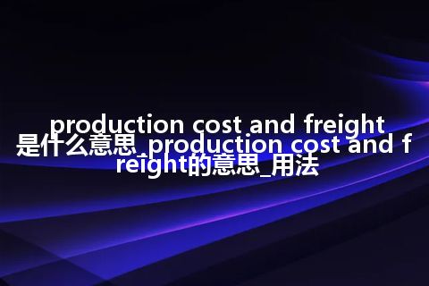 production cost and freight是什么意思_production cost and freight的意思_用法
