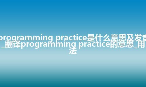 programming practice是什么意思及发音_翻译programming practice的意思_用法