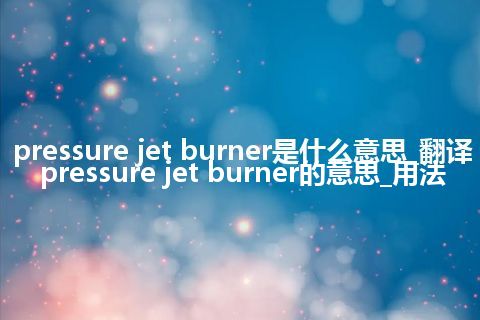 pressure jet burner是什么意思_翻译pressure jet burner的意思_用法