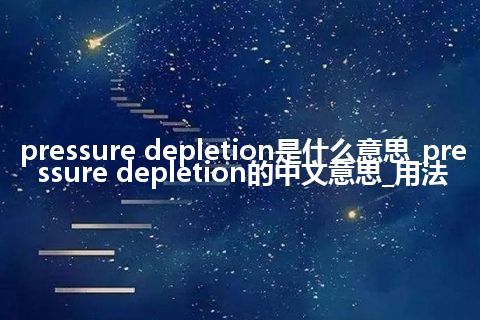 pressure depletion是什么意思_pressure depletion的中文意思_用法
