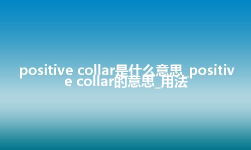 positive collar是什么意思_positive collar的意思_用法