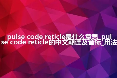 pulse code reticle是什么意思_pulse code reticle的中文翻译及音标_用法