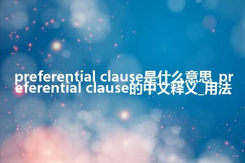 preferential clause是什么意思_preferential clause的中文释义_用法