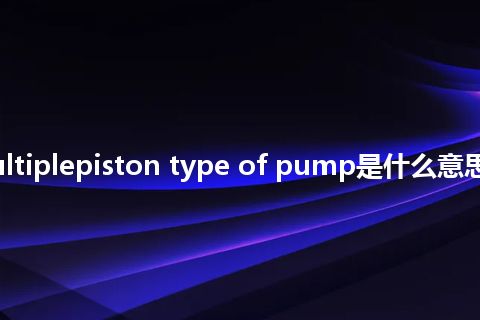 radial multiplepiston type of pump是什么意思_中文意思