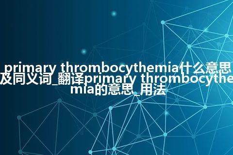 primary thrombocythemia什么意思及同义词_翻译primary thrombocythemia的意思_用法