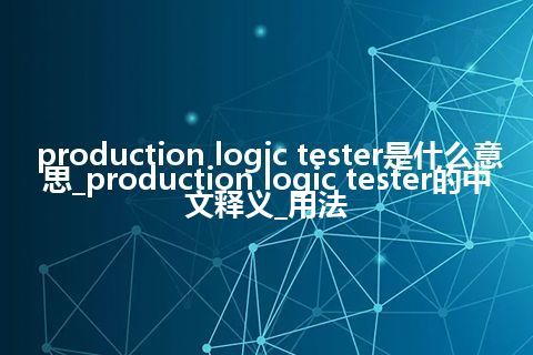 production logic tester是什么意思_production logic tester的中文释义_用法